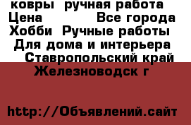 ковры  ручная работа › Цена ­ 2 500 - Все города Хобби. Ручные работы » Для дома и интерьера   . Ставропольский край,Железноводск г.